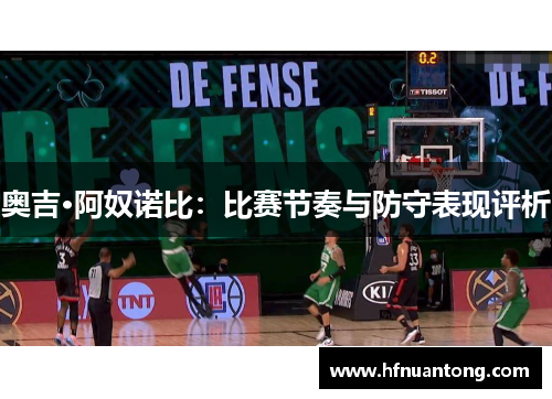 奥吉·阿奴诺比：比赛节奏与防守表现评析