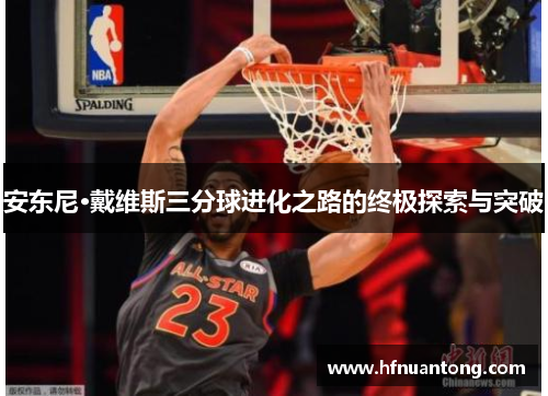 安东尼·戴维斯三分球进化之路的终极探索与突破