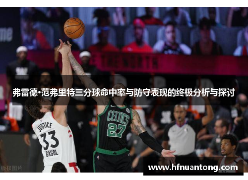 弗雷德·范弗里特三分球命中率与防守表现的终极分析与探讨