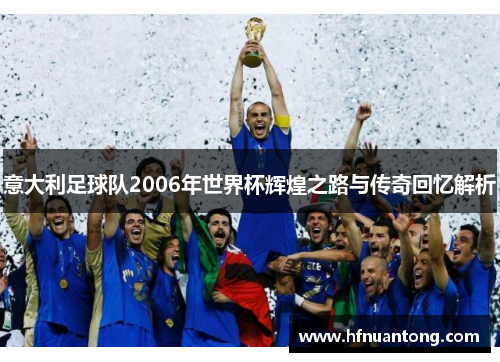 意大利足球队2006年世界杯辉煌之路与传奇回忆解析