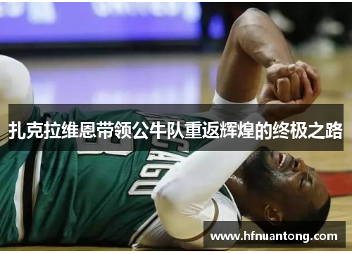 扎克拉维恩带领公牛队重返辉煌的终极之路