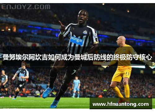 曼努埃尔阿坎吉如何成为曼城后防线的终极防守核心