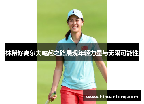 林希妤高尔夫崛起之路展现年轻力量与无限可能性