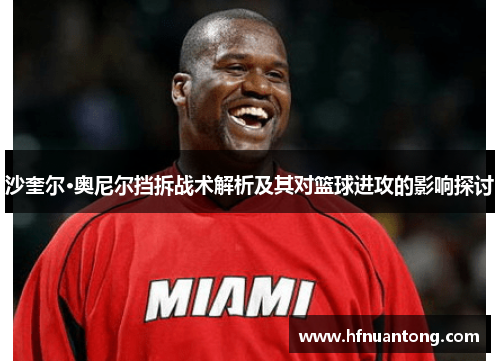 沙奎尔·奥尼尔挡拆战术解析及其对篮球进攻的影响探讨