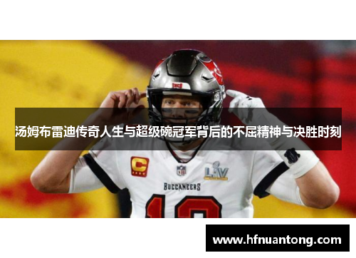汤姆布雷迪传奇人生与超级碗冠军背后的不屈精神与决胜时刻