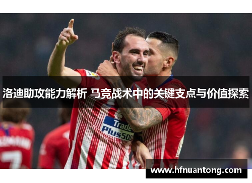洛迪助攻能力解析 马竞战术中的关键支点与价值探索