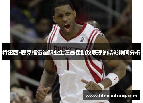 特雷西·麦克格雷迪职业生涯最佳助攻表现的精彩瞬间分析