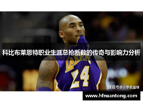 科比布莱恩特职业生涯总抢断数的传奇与影响力分析