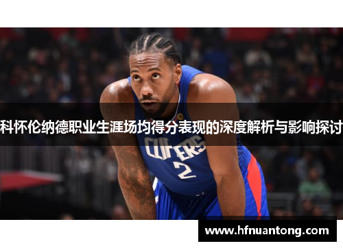 科怀伦纳德职业生涯场均得分表现的深度解析与影响探讨