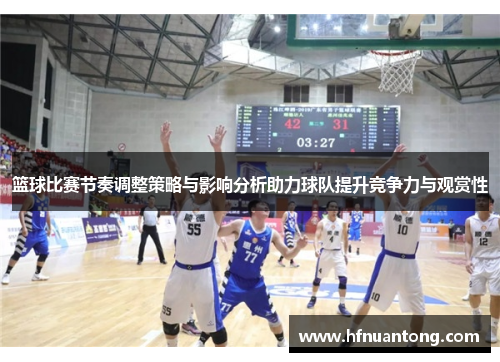 篮球比赛节奏调整策略与影响分析助力球队提升竞争力与观赏性