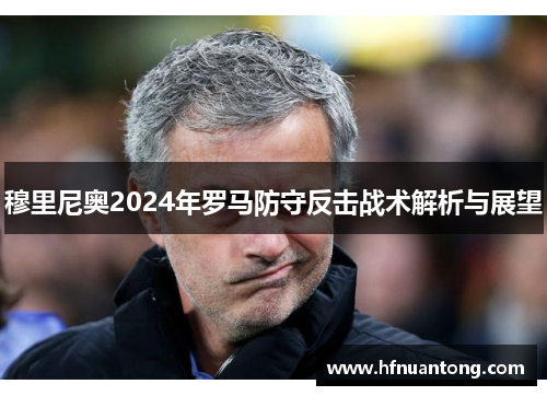穆里尼奥2024年罗马防守反击战术解析与展望