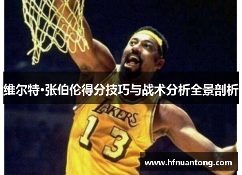 维尔特·张伯伦得分技巧与战术分析全景剖析