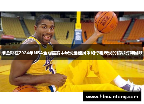 维金斯在2024年NBA全明星赛中展现绝佳风采和惊艳表现的精彩时刻回顾