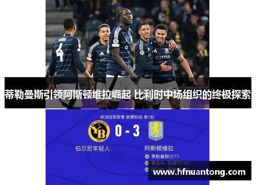 蒂勒曼斯引领阿斯顿维拉崛起 比利时中场组织的终极探索