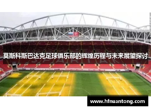 莫斯科斯巴达克足球俱乐部的辉煌历程与未来展望探讨