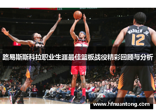 路易斯斯科拉职业生涯最佳篮板战役精彩回顾与分析