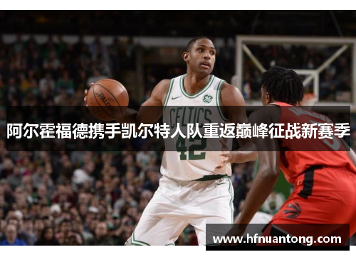 阿尔霍福德携手凯尔特人队重返巅峰征战新赛季