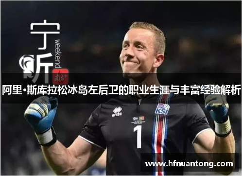 阿里·斯库拉松冰岛左后卫的职业生涯与丰富经验解析