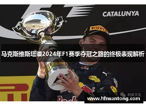 马克斯维斯塔潘2024年F1赛季夺冠之路的终极表现解析