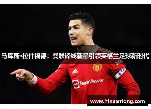 马库斯·拉什福德：曼联锋线新星引领英格兰足球新时代