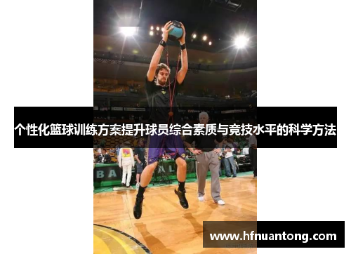 个性化篮球训练方案提升球员综合素质与竞技水平的科学方法