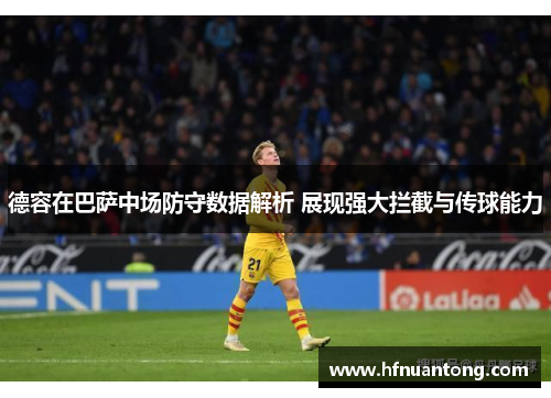 德容在巴萨中场防守数据解析 展现强大拦截与传球能力