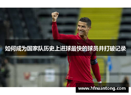 如何成为国家队历史上进球最快的球员并打破记录