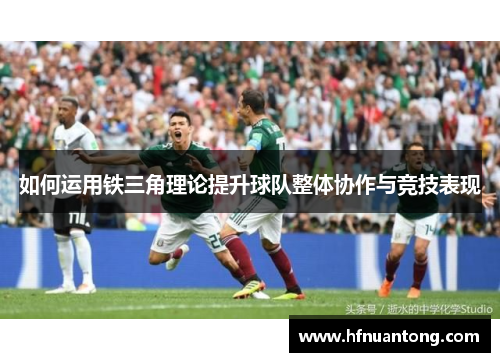 如何运用铁三角理论提升球队整体协作与竞技表现