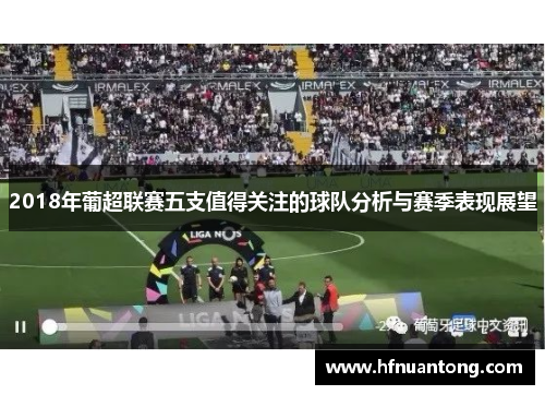2018年葡超联赛五支值得关注的球队分析与赛季表现展望
