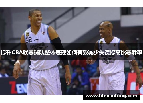 提升CBA联赛球队整体表现如何有效减少失误提高比赛胜率