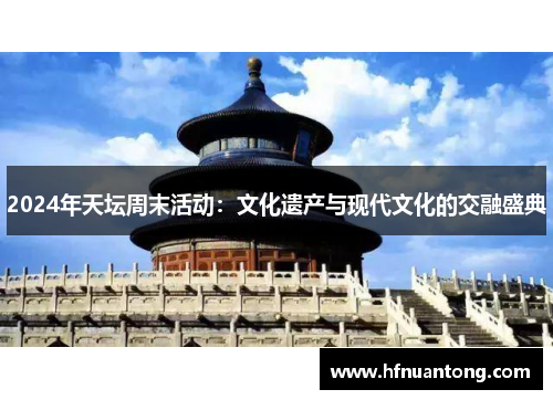 2024年天坛周末活动：文化遗产与现代文化的交融盛典