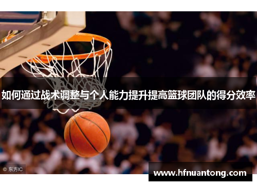 如何通过战术调整与个人能力提升提高篮球团队的得分效率
