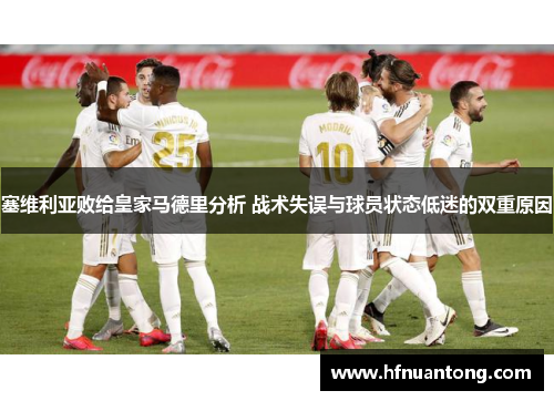 塞维利亚败给皇家马德里分析 战术失误与球员状态低迷的双重原因