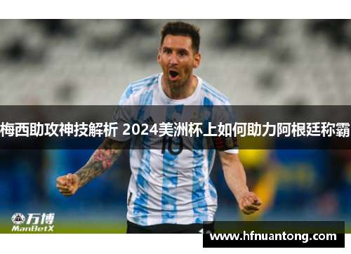 梅西助攻神技解析 2024美洲杯上如何助力阿根廷称霸